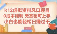 k12虚拟资料风口项目，小白也能轻松日赚四位数