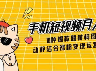 手机短视频月入6万，10种爆款题材构图，动静结合涨粉变现运营技巧