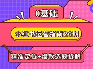 小红书运营指南26期：精准定位+爆款选题拆解,DeepSeek辅助创作与电商变现