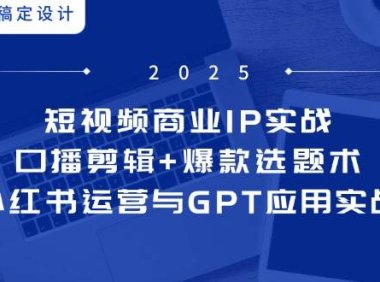 短视频商业IP实战6期：口播剪辑+爆款选题术，小红书运营与GPT应用实战