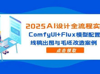 2025AI设计全流程实战：ComfyUI+Flux模型配置，线稿出图与毛坯改造案例