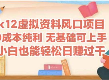 k12虚拟资料风口项目，小白也能轻松日赚四位数