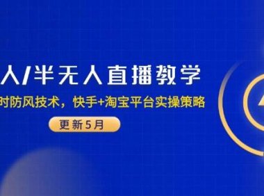无人/半无人直播教学：非实时防风技术，快手+淘宝平台实操策略